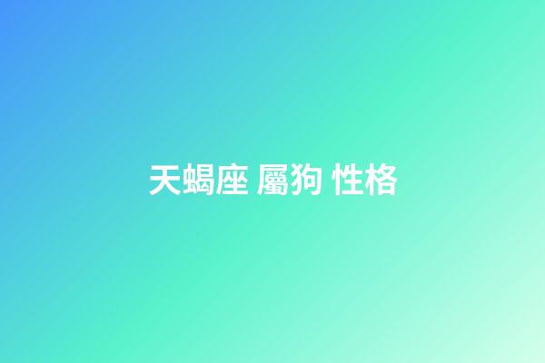 天蝎座 屬狗 性格-第1張-星座運勢-玄機派